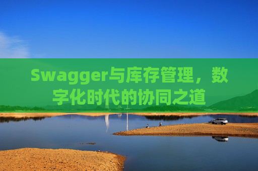 Swagger与库存管理，数字化时代的协同之道